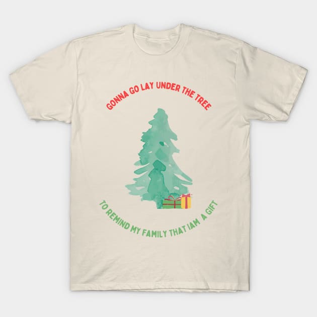 Gonna Go Lay Under The Christmas Tree To Remind My Family That Iam A Gift T-Shirt by Artieries1